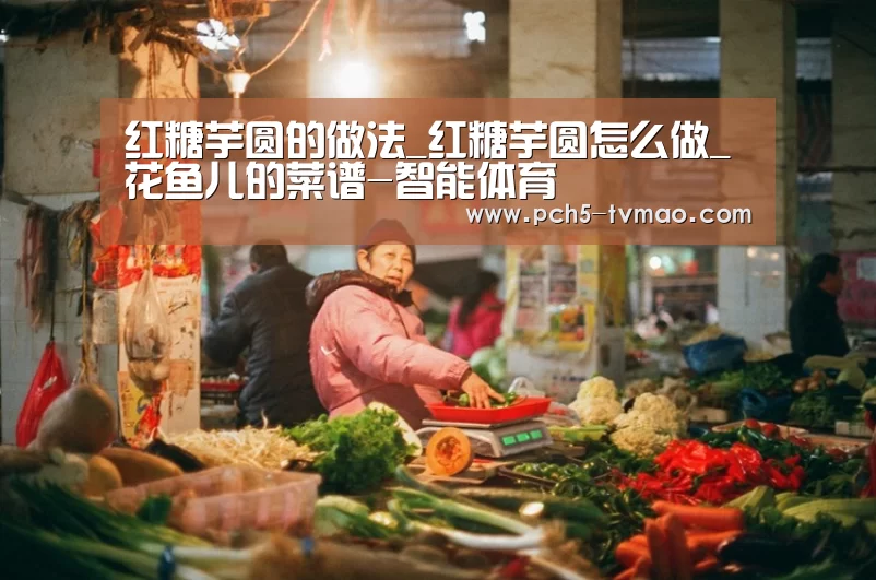 红糖芋圆的做法_红糖芋圆怎么做_花鱼儿的菜谱-智能体育(图1) 智能体育