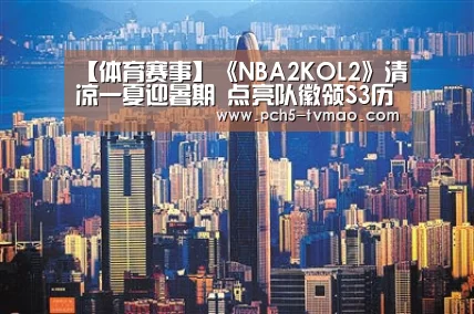 【体育赛事】《NBA2KOL2》清凉一夏迎暑期 点亮队徽领S3历史30包(图1) 体育赛事