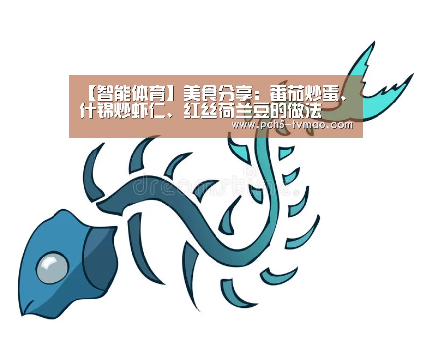【智能体育】美食分享:番茄炒蛋、什锦炒虾仁、红丝荷兰豆的做法(图1) 健身互动